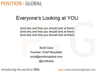 Everyone’s Looking at YOU
(and why and how you should look at them)
(and why and how you should look at them)
(and why and how you should look at them)
Scott Case
Founder, Chief Storyteller
scott@positionglobal.com
@scottcase
 