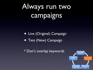 Always run two campaigns Live (Original) Campaign Test (New) Campaign * Don’t overlap keywords 