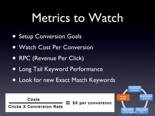 Metrics to Watch Setup Conversion Goals Watch Cost Per Conversion RPC (Revenue Per Click) Long Tail Keyword Performance Look for new Exact Match Keywords 