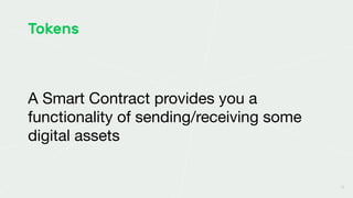12
Tokens
A Smart Contract provides you a
functionality of sending/receiving some
digital assets
 