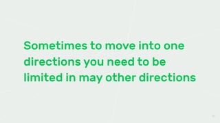 Sometimes to move into one
directions you need to be
limited in may other directions
27
 
