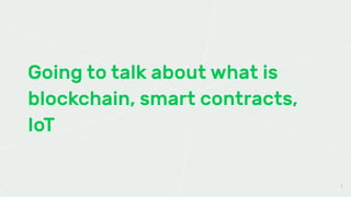 Going to talk about what is
blockchain, smart contracts,
IoT
3
 