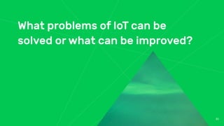 What problems of IoT can be
solved or what can be improved?
30
 