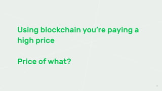 Using blockchain you’re paying a
high price
Price of what?
35
 