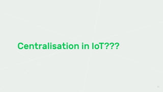 Centralisation in IoT???
37
 