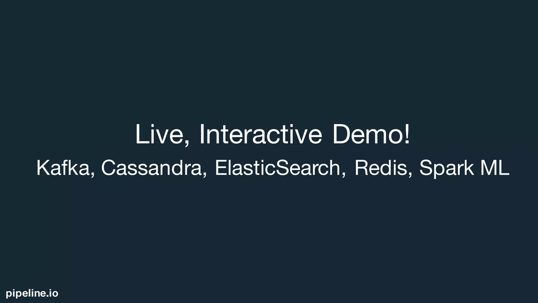 pipeline.io
Live, Interactive Demo!
Kafka, Cassandra, ElasticSearch, Redis, Spark ML
 