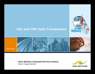 2010:
ISC and FME Data Translations                  An FME
                                             Odyssey




Owen Spickard, Intergraph Services Company
Senior Image Scientist
 