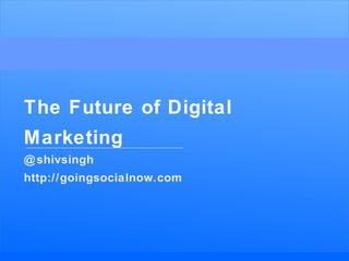 BRAND ENGAGEMENT
The Future of Digital
Marketing
@shivsingh
http://goingsocialnow.com
 