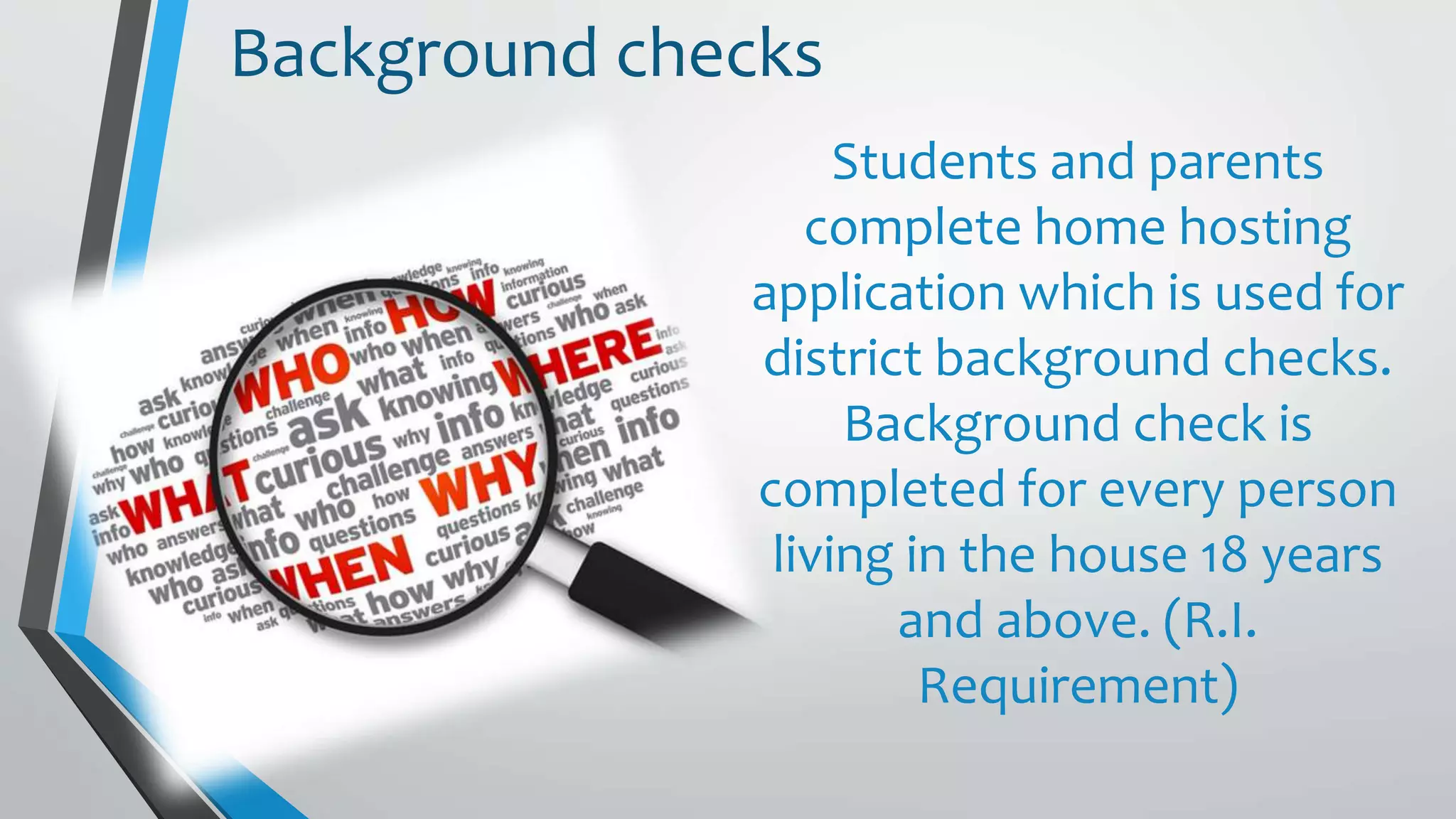 Students and parents
complete home hosting
application which is used for
district background checks.
Background check is
completed for every person
living in the house 18 years
and above. (R.I.
Requirement)
Background checks
 