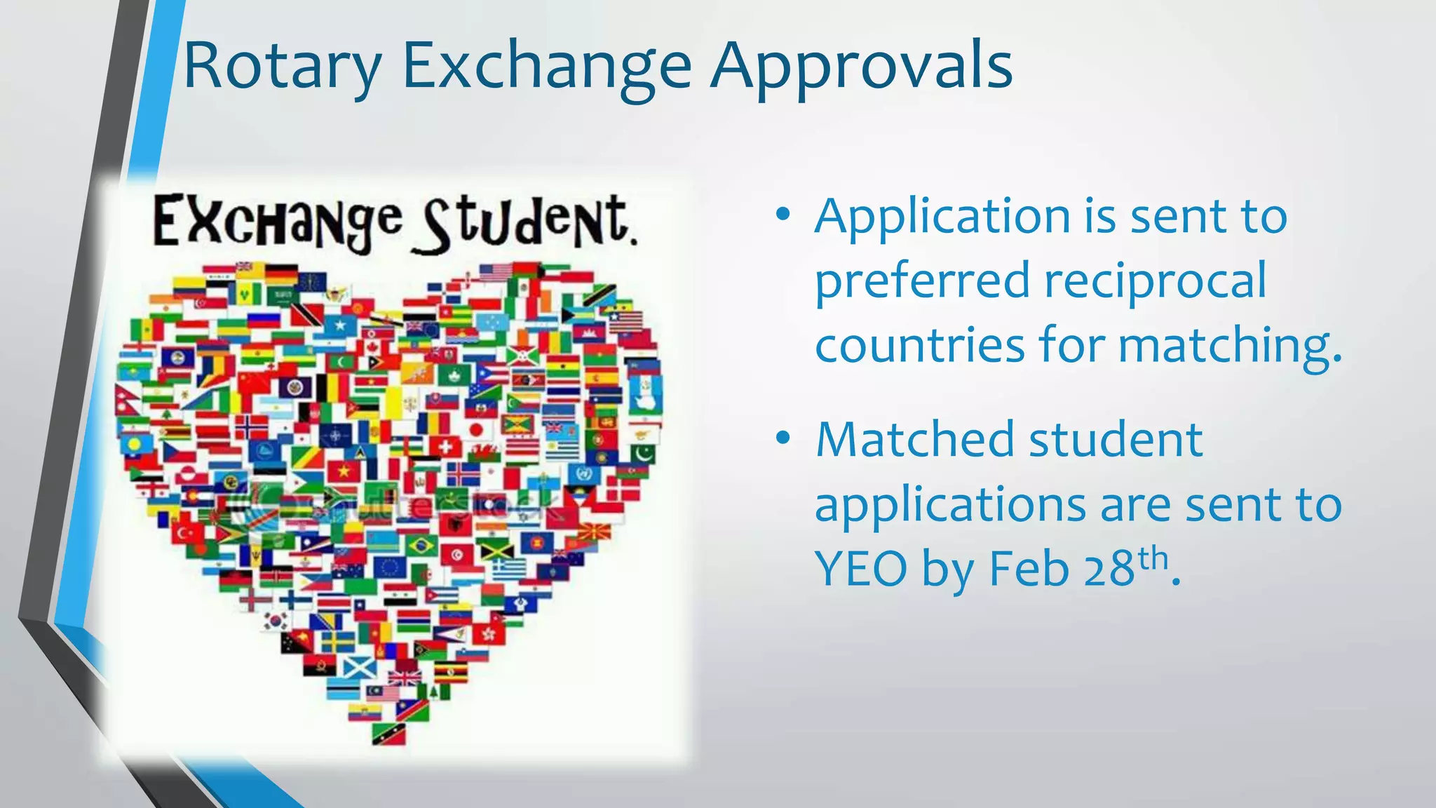 • Application is sent to
preferred reciprocal
countries for matching.
• Matched student
applications are sent to
YEO by Feb 28th.
Rotary Exchange Approvals
 