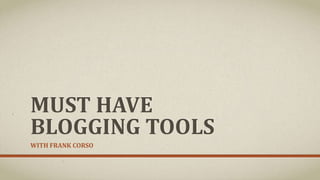 MUST HAVE
BLOGGING TOOLS
WITH FRANK CORSO
 