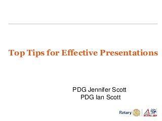 PDG Jennifer Scott
PDG Ian Scott
Top Tips for Effective Presentations
 