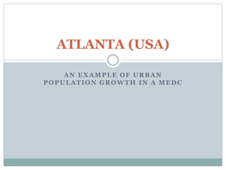 AN EXAMPLE OF URBAN
POPULATION GROWTH IN A MEDC
ATLANTA (USA)