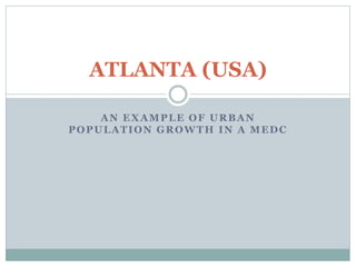 AN EXAMPLE OF URBAN
POPULATION GROWTH IN A MEDC
ATLANTA (USA)
 