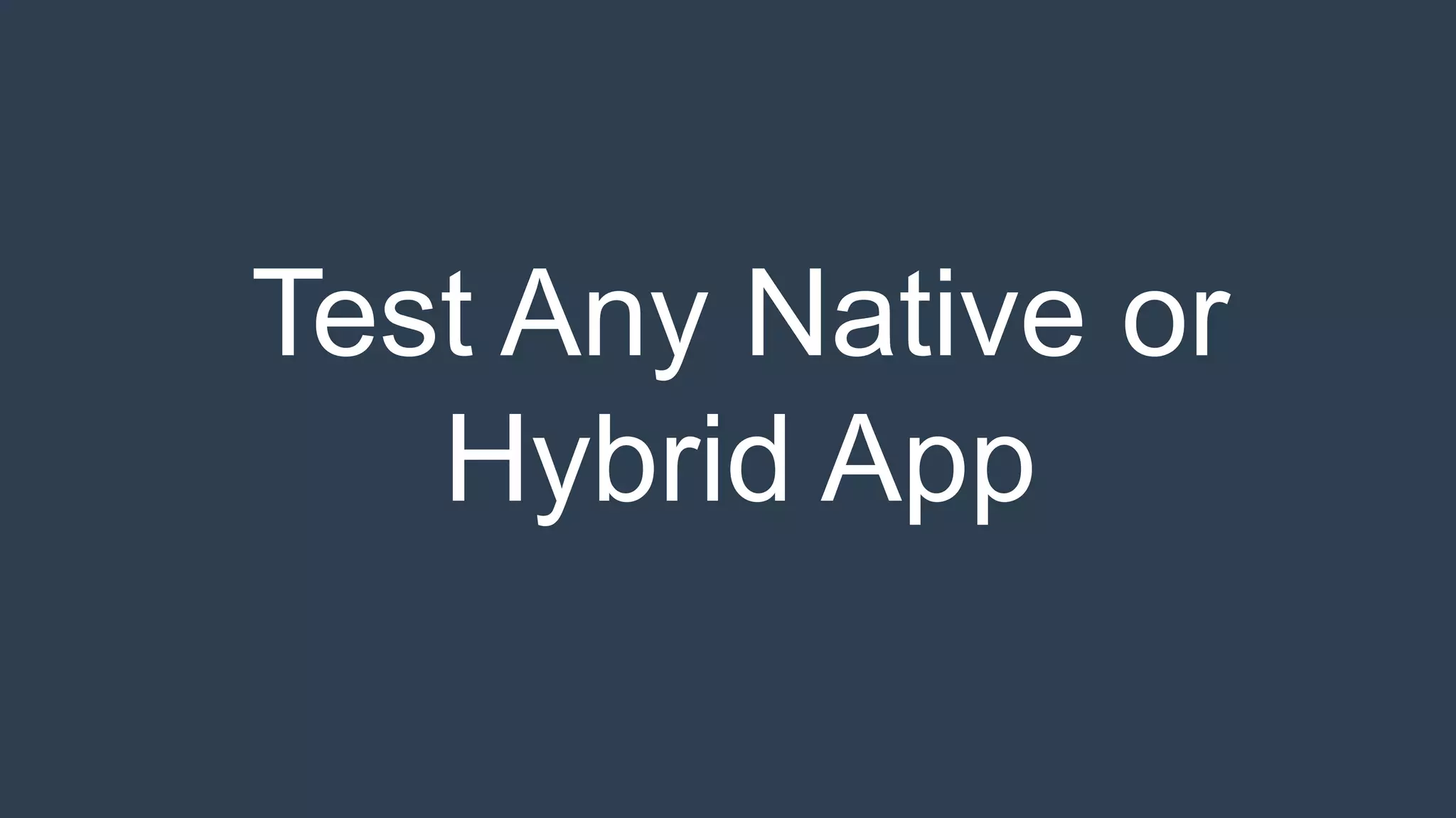 Test Any Native or 
Hybrid App 
 