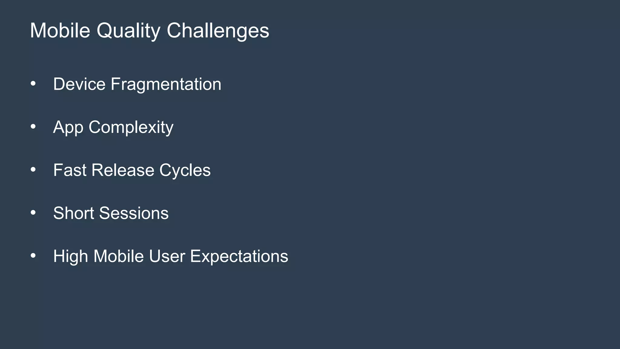 Mobile Quality Challenges 
• Device Fragmentation 
• App Complexity 
• Fast Release Cycles 
• Short Sessions 
• High Mobile User Expectations 
 