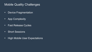 Mobile Quality Challenges 
• Device Fragmentation 
• App Complexity 
• Fast Release Cycles 
• Short Sessions 
• High Mobile User Expectations 
 