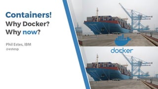 Containers!
Why Docker?
Why now?
Phil Estes, IBM
@estesp
 
