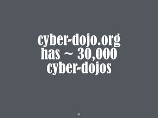 41
cyber-dojo.org
has ~ 30,000
cyber-dojos
 