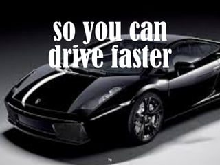 96
so you can
drive faster
 