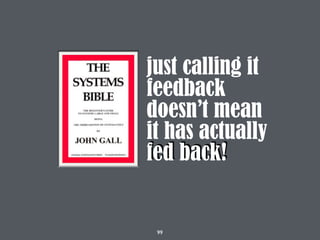 99
just calling it
feedback
doesn’t mean
it has actually
fed back!
 