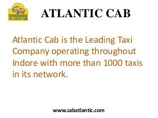 Atlantic Cab is the Leading Taxi
Company operating throughout
Indore with more than 1000 taxis
in its network.
ATLANTIC CAB
www.cabatlantic.com
 