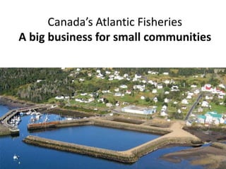 Canada’s  Atlantic  Fisheries
A big business for small communities

 
