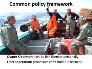 Common policy framework

Common policy framework

Owner-Operator: have to fish licences personally
Fleet seperation: processors  can’t  hold  o-o licences

 