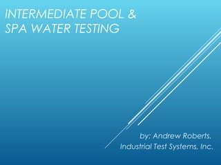 INTERMEDIATE POOL &
SPA WATER TESTING

by: Andrew Roberts.
Industrial Test Systems, Inc.

 