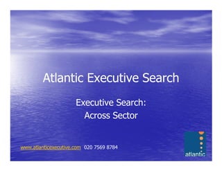 Atlantic Executive Search
                      Executive Search:
                        Across Sector


www.atlanticexecutive.com 020 7569 8784
 