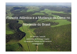 A Floresta Atlântica e a Mudança do Clima no

             Nordeste do Brasil


                     Dr. Marcelo Tabarelli
               Laboratório de Ecologia Vegetal
             Universidade Federal de Pernambuco
                        mtrelli@ufpe.br
 