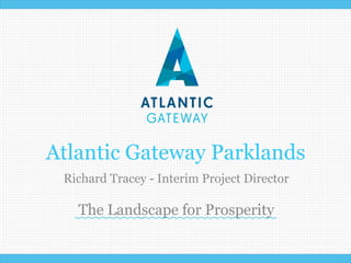 Atlantic Gateway Parklands 
Richard Tracey - Interim Project Director 
The Landscape for Prosperity 
www.atlanticgateway.co.uk 
 