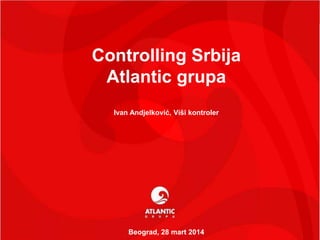 11
1
Controlling Srbija
Atlantic grupa
Ivan Andjelković, Viši kontroler
Beograd, 28 mart 2014
 