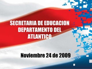 Noviembre 24 de 2009 SECRETARIA DE EDUCACION DEPARTAMENTO DEL ATLANTICO 