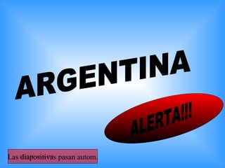 ARGENTINA ALERTA!!! Las diapositivas pasan autom. 