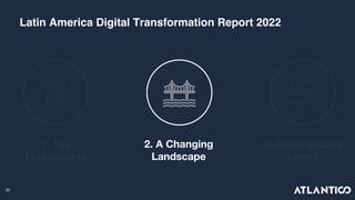 33
Latin America Digital Transformation Report 2022
1. The
Foundations
2. A Changing
Landscape
3. Opportunities
Ahead
 