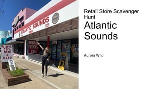 Retail Store Scavenger
Hunt
Atlantic
Sounds
Aurora Wild
 