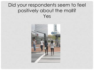 Did your respondents seem to feel positively about the mall? Yes