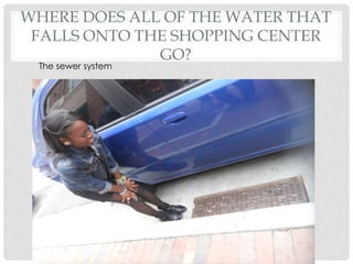 Where does all of the water that falls onto the shopping center go?The sewer system 