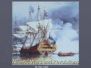 By Pam Clark Atlantic Wars and Revolutions By Pam Clark 