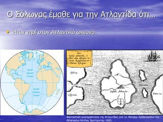 Ο Σόλωνας έμαθε για την Ατλαντίδα ότι…<br />Ήταν νησί στον Ατλαντικό ωκεανό.<br />Φανταστική αναπαράσταση της Ατλαντίδας α...
