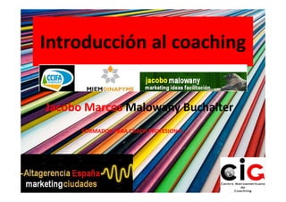Introducción al coaching


Jacobo Marcos Malowany Buchalter
      FORMADOR PARA COACH PROFESIONAL
 