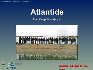 Atlantide Soc. Coop. Sociale p.a. www.atlantide.net Ravenna Future Lessons 2011  - 20 Ottobre  2011 