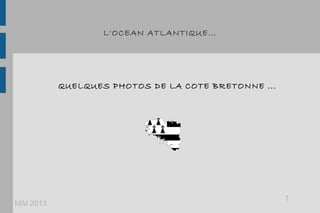 L'OCEAN ATLANTIQUE...
QUELQUES PHOTOS DE LA COTE BRETONNE ...
MAI 2013
1