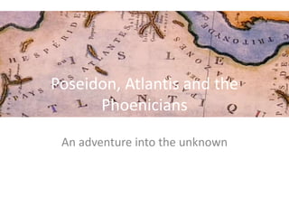 Poseidon, Atlantis and the
Phoenicians
An adventure into the unknown
 