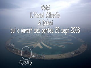 Voici  L'Hotel Atlantis A Dubai qui a ouvert ses portes 25 sept 2008 