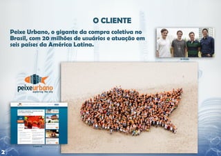 Peixe Urbano, o gigante da compra coletiva no
    Brasil, com 20 milhões de usuários e atuação em
    seis países da América Latina.




2
 