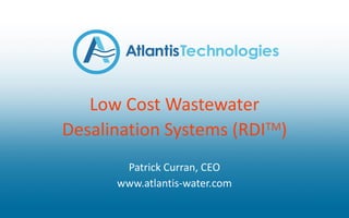 Low Cost Wastewater
Desalination Systems (RDITM)
Patrick Curran, CEO
www.atlantis-water.com
 