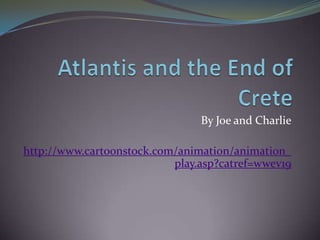Atlantis and the End of Crete By Joe and Charlie http://www.cartoonstock.com/animation/animation_play.asp?catref=wwev19 