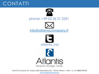 CONTATTI
phone: +39 02 36 21 2331
atlantis_nsc
Atlantis Company Srl - piazza della Repubblica 32 - 20124, Milano – Italia ...